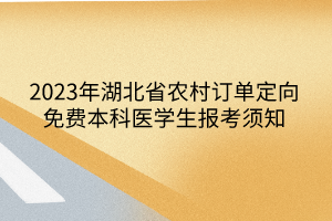 2023年湖北省農(nóng)村訂單定向免費本科醫(yī)學生報考須知