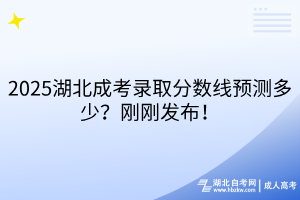 2025湖北成考錄取分?jǐn)?shù)線預(yù)測多少？剛剛發(fā)布！