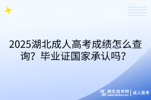 2025湖北成人高考成績怎么查詢？畢業(yè)證國家承認嗎？