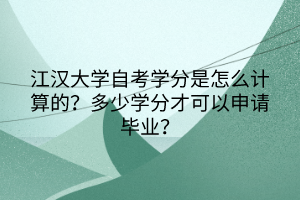 江漢大學(xué)自考學(xué)分是怎么計(jì)算的？多少學(xué)分才可以申請(qǐng)畢業(yè)？