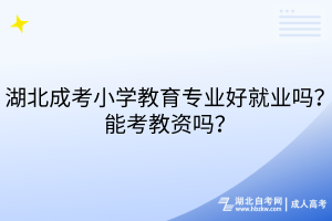 湖北成考小學(xué)教育專業(yè)好就業(yè)嗎？能考教資嗎？