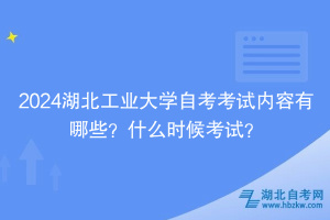 2024湖北工業(yè)大學(xué)自考考試內(nèi)容有哪些？什么時(shí)候考試？