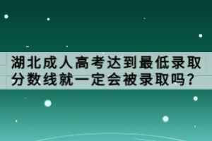 湖北成人高考達到最低錄取分數(shù)線就一定會被錄取嗎？