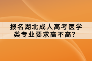 報(bào)名湖北成人高考醫(yī)學(xué)類專業(yè)要求高不高？