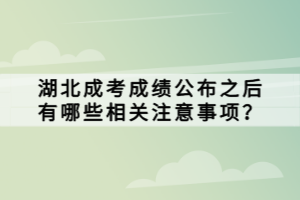湖北成考成績公布之后有哪些相關(guān)注意事項？