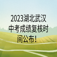 2023湖北武漢中考成績復核時間公布！