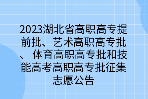 2023湖北省高職高專提前批、藝術(shù)高職高專批、 體育高職高專批和技能高考高職高專批征集志愿公告