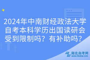 2024年中南財(cái)經(jīng)政法大學(xué)自考本科學(xué)歷出國讀研會(huì)受到限制嗎？有補(bǔ)助嗎？