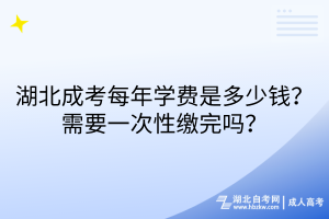 湖北成考每年學(xué)費(fèi)是多少錢？需要一次性繳完嗎？