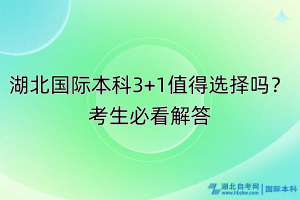 湖北國際本科3+1值得選擇嗎？考生必看解答