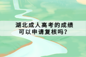 湖北成人高考的成績可以申請復(fù)核嗎？