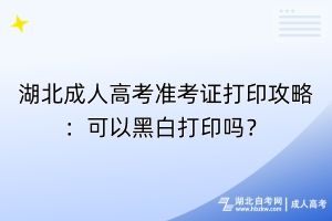 湖北成人高考準考證打印攻略：可以黑白打印嗎？