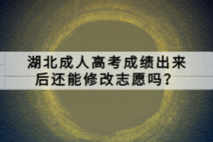 湖北成人高考成績(jī)出來(lái)后還能修改志愿嗎？