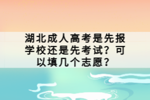 湖北成人高考是先報(bào)學(xué)校還是先考試？可以填幾個(gè)志愿？