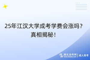 25年江漢大學(xué)成考學(xué)費(fèi)會(huì)漲嗎？真相揭秘！