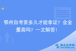 鄂州自考要多久才能拿證？含金量高嗎？一文解答！