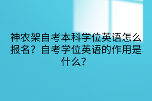 神農(nóng)架自考本科學(xué)位英語怎么報(bào)名？自考學(xué)位英語的作用是什么？