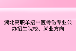 湖北高職單招中醫(yī)骨傷專業(yè)公辦招生院校、就業(yè)方向