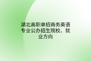 湖北高職單招商務(wù)英語(yǔ)專業(yè)公辦招生院校、就業(yè)方向