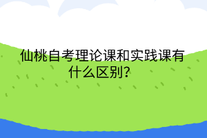 仙桃自考理論課和實踐課有什么區(qū)別？