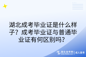 湖北成考畢業(yè)證是什么樣子？成考畢業(yè)證與普通畢業(yè)證有何區(qū)別嗎？