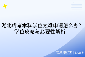 湖北成考本科學(xué)位太難申請怎么辦？學(xué)位攻略與必要性解析！