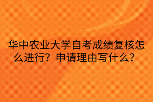 華中農(nóng)業(yè)大學(xué)自考成績復(fù)核怎么進(jìn)行？申請理由寫什么？