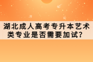 湖北成人高考專(zhuān)升本藝術(shù)類(lèi)專(zhuān)業(yè)是否需要加試？