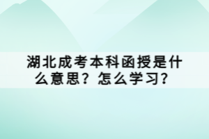 湖北成考本科函授是什么意思？怎么學(xué)習(xí)？