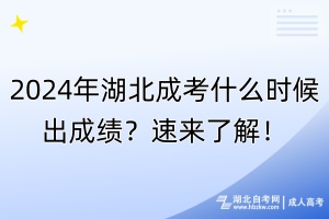2024年湖北成考什么時候出成績？速來了解！