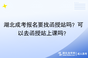 湖北成考報(bào)名要找函授站嗎？可以去函授站上課嗎？