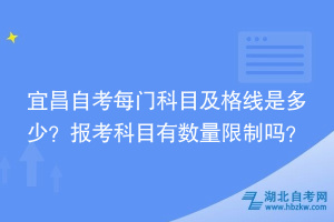 宜昌自考每門科目及格線是多少？報(bào)考科目時(shí)有數(shù)量限制嗎？