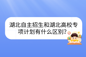 湖北自主招生和湖北高校專項(xiàng)計(jì)劃有什么區(qū)別？