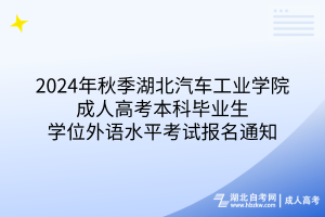 2024年湖北汽車工業(yè)學院成人高考本科畢業(yè)生學位外語水平考試報名通知