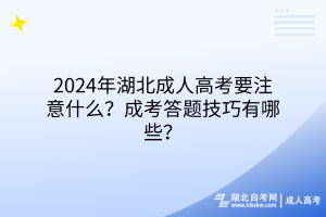 2024年湖北成人高考要注意什么？成考答題技巧有哪些？