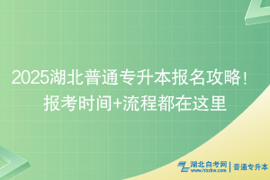2025湖北普通專升本報(bào)名攻略！報(bào)考時(shí)間+流程都在這里