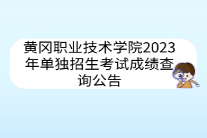 黃岡職業(yè)技術學院2023年單獨招生考試成績查詢公告
