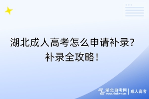 湖北成人高考怎么申請(qǐng)補(bǔ)錄？補(bǔ)錄全攻略！