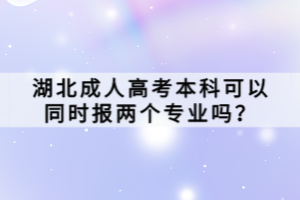 湖北成人高考本科可以同時(shí)報(bào)兩個(gè)專業(yè)嗎？