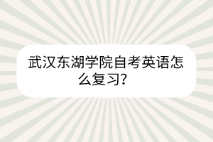 武漢東湖學(xué)院自考英語怎么復(fù)習(xí)？