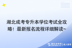 湖北成考專升本學位考試全攻略！最新報名流程詳細解讀~