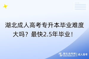 湖北成人高考專升本畢業(yè)難度大嗎？最快2.5年畢業(yè)！