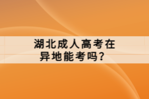 湖北成人高考在異地能考嗎？
