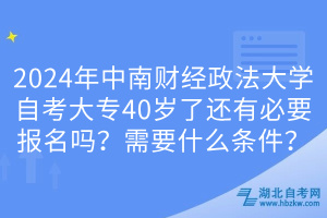 2024年中南財(cái)經(jīng)政法大學(xué)自考大專40歲了還有必要報(bào)名嗎？需要什么條件？