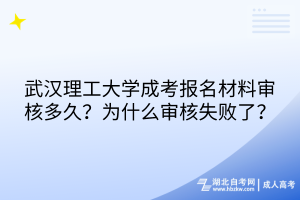武漢理工大學成考報名材料審核多久？為什么審核失敗了？