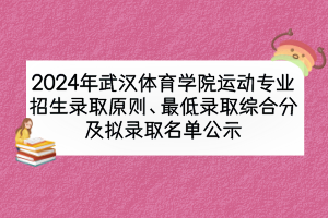 2024年武漢體育學(xué)院運(yùn)動(dòng)專業(yè)招生錄取原則、最低錄取綜合分及擬錄取名單公示