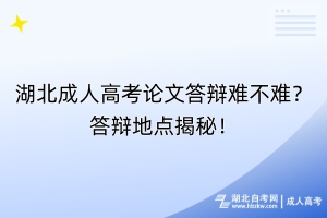湖北成人高考論文答辯難不難？答辯地點(diǎn)揭秘！
