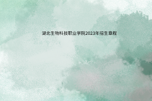 湖北生物科技職業(yè)學(xué)院2023年招生章程