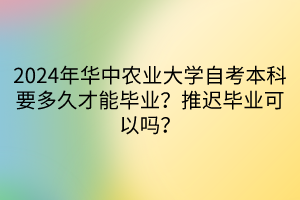 2024年華中農(nóng)業(yè)大學(xué)自考本科要多久才能畢業(yè)？推遲畢業(yè)可以嗎？