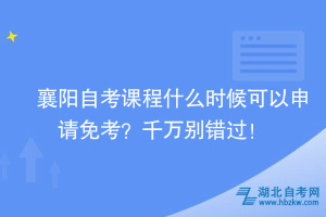 襄陽(yáng)自考課程什么時(shí)候可以申請(qǐng)免考？千萬(wàn)別錯(cuò)過！